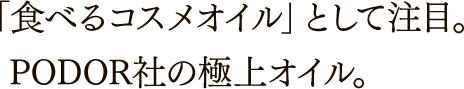 「食べるコスメオイル」として注目。PODOR社の極上オイル。